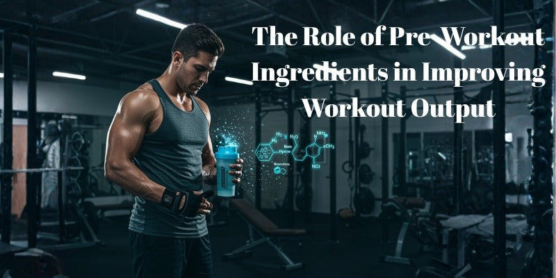The Role of Pre-Workout Ingredients in Improving Workout Output