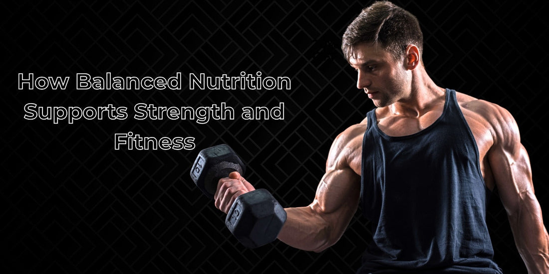 How Balanced Nutrition Supports Strength and Fitness